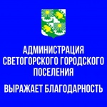 Администрация Светогорского городского поселения Выборгского муниципального района Ленинградской области выражает признательность и благодарность